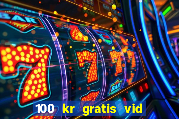 100 kr gratis vid registrering casino 2018