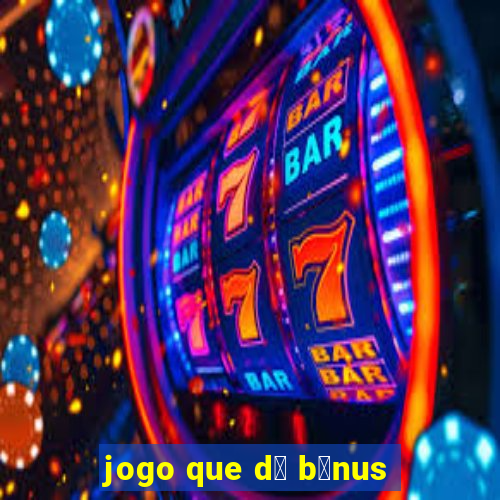 jogo que d谩 b么nus