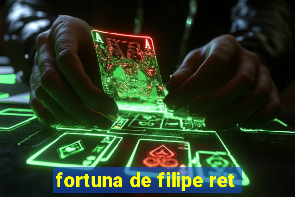 fortuna de filipe ret