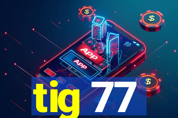 tig 77