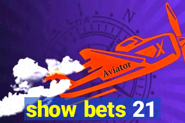 show bets 21