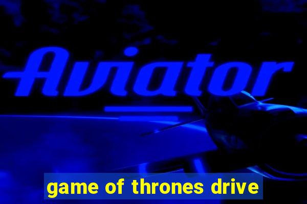 game of thrones drive