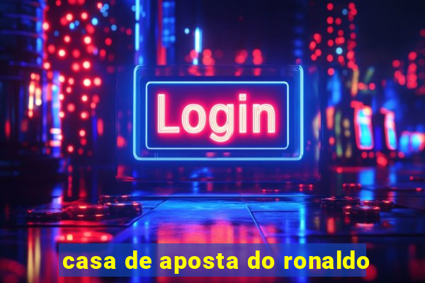 casa de aposta do ronaldo