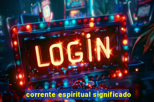 corrente espiritual significado