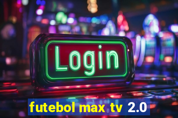 futebol max tv 2.0