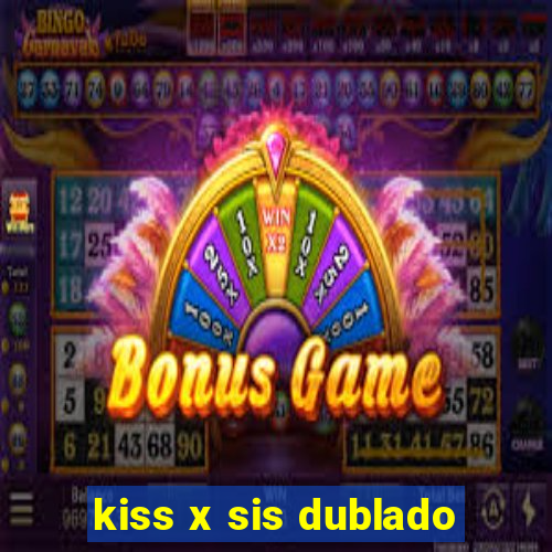 kiss x sis dublado