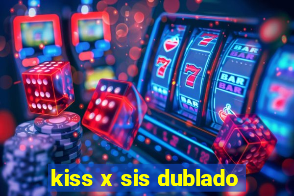 kiss x sis dublado