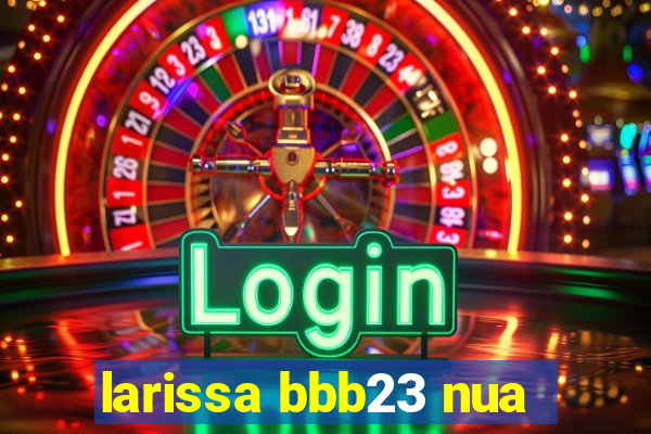 larissa bbb23 nua