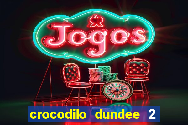 crocodilo dundee 2 filme completo dublado