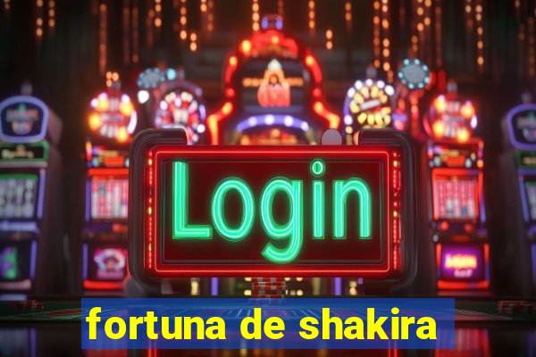 fortuna de shakira