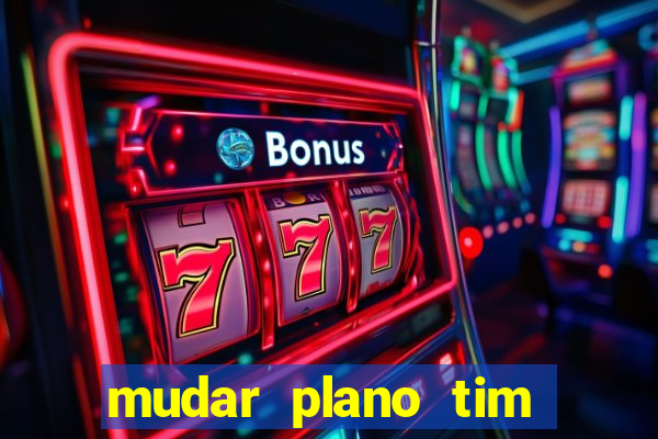 mudar plano tim mais barato