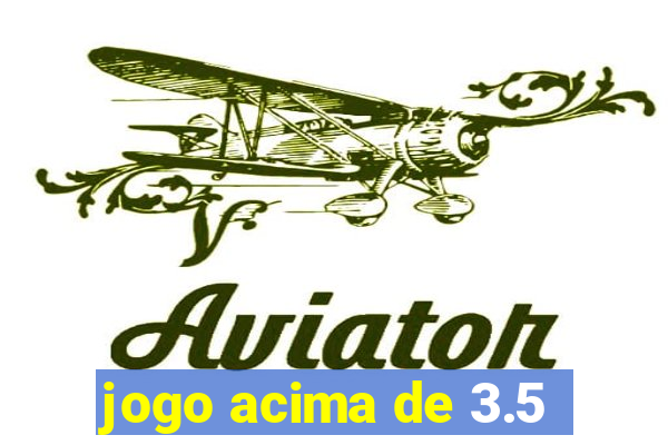 jogo acima de 3.5