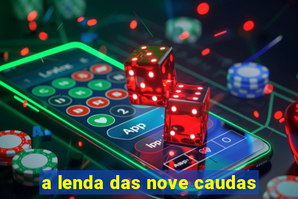 a lenda das nove caudas