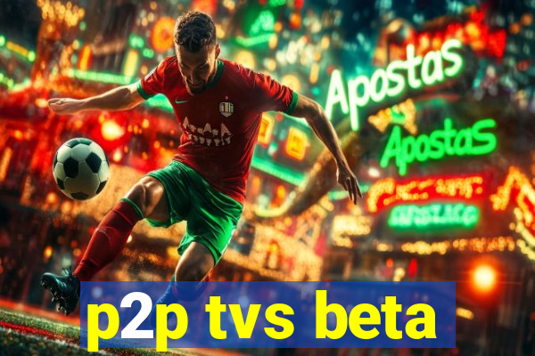 p2p tvs beta