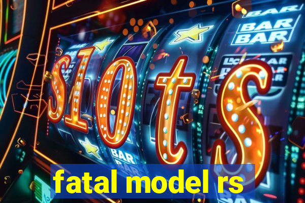 fatal model rs