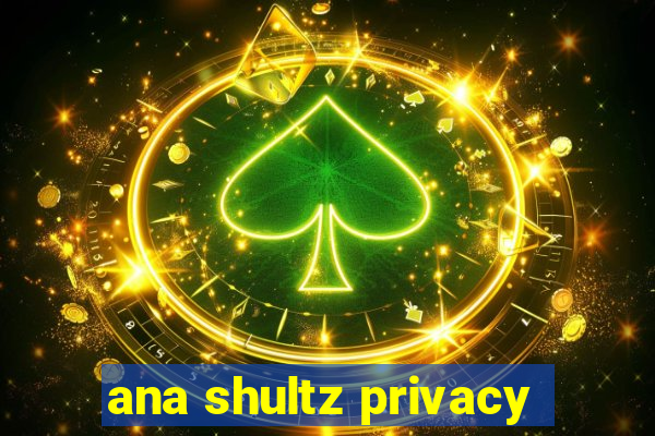 ana shultz privacy