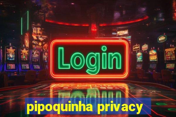 pipoquinha privacy