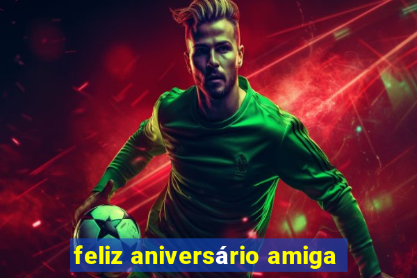 feliz aniversário amiga