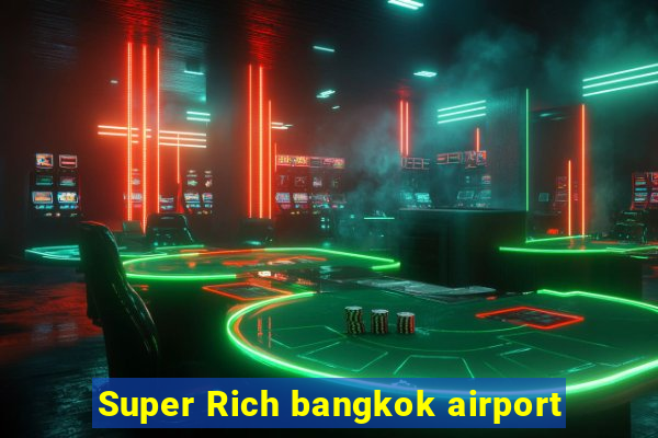 Super Rich bangkok airport