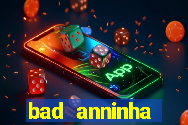 bad anninha conteudo gratis