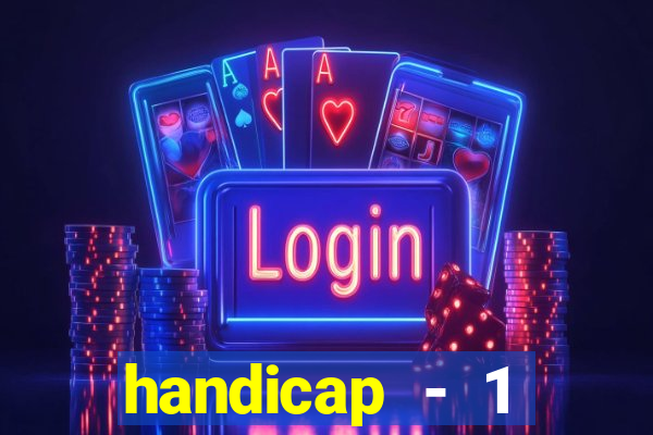 handicap - 1 resultado final