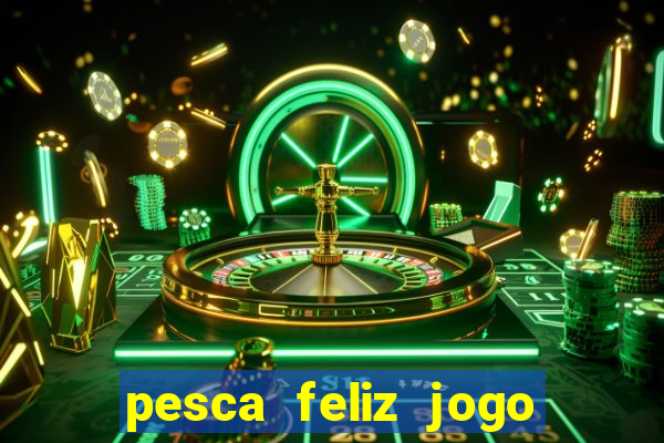 pesca feliz jogo de aposta