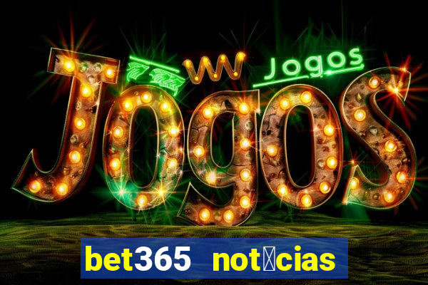 bet365 not铆cias de hoje