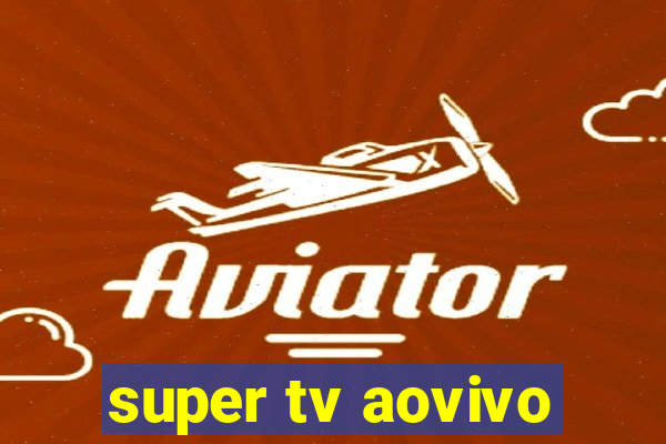 super tv aovivo