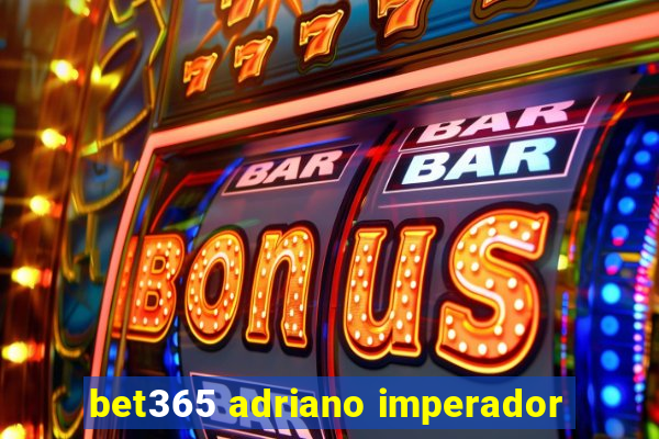 bet365 adriano imperador