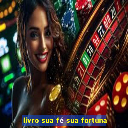 livro sua fé sua fortuna