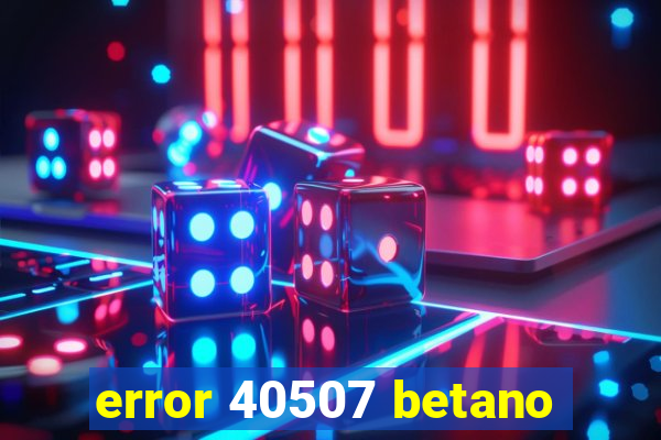 error 40507 betano