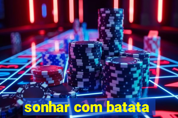 sonhar com batata