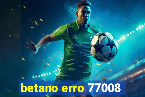 betano erro 77008