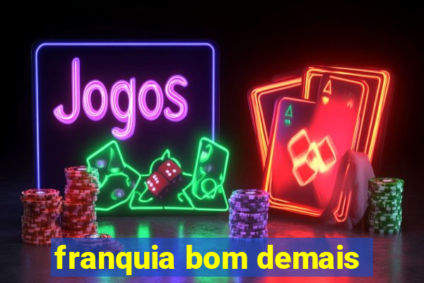 franquia bom demais