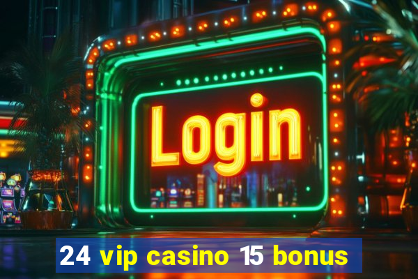 24 vip casino 15 bonus