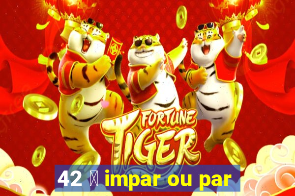 42 茅 impar ou par