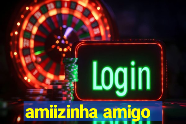 amiizinha amigo