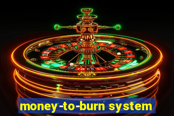 money-to-burn system