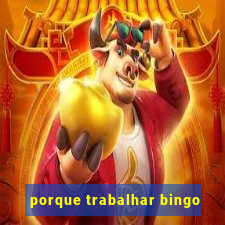 porque trabalhar bingo