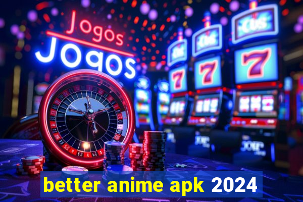 better anime apk 2024