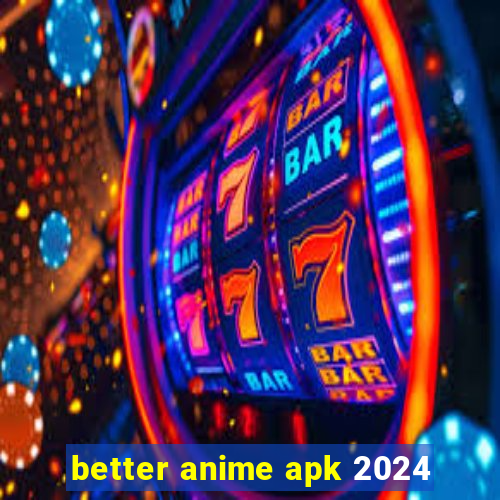 better anime apk 2024