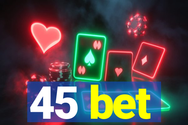 45 bet