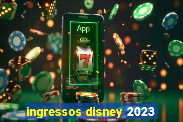 ingressos disney 2023