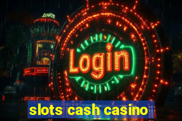 slots cash casino