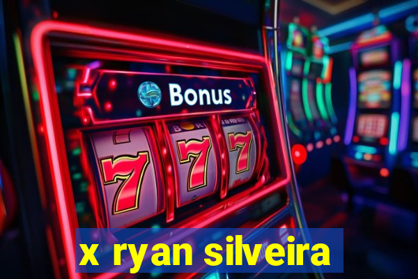 x ryan silveira