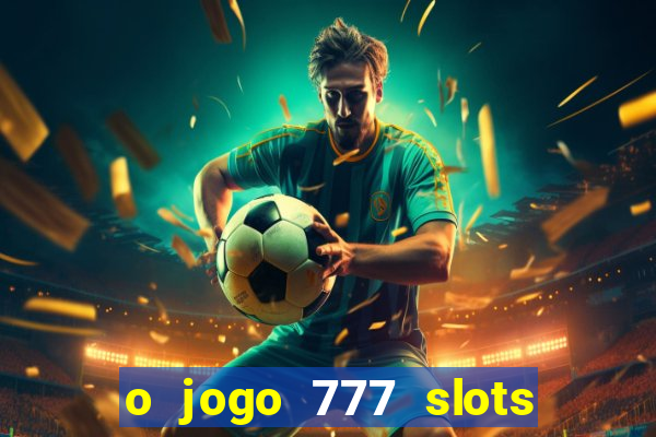 o jogo 777 slots paga mesmo