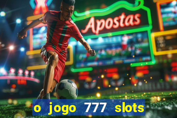 o jogo 777 slots paga mesmo