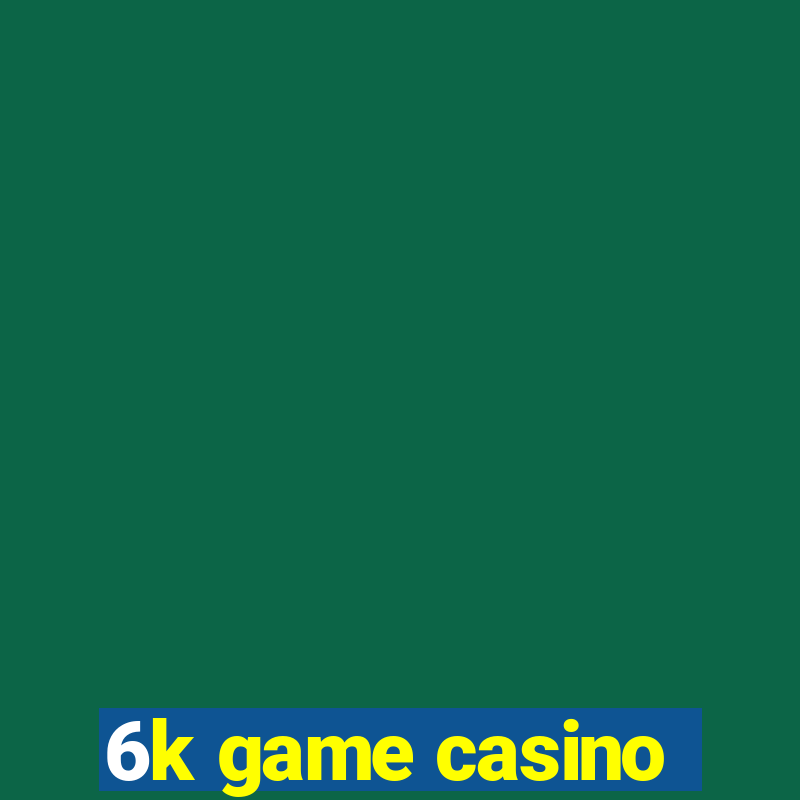 6k game casino