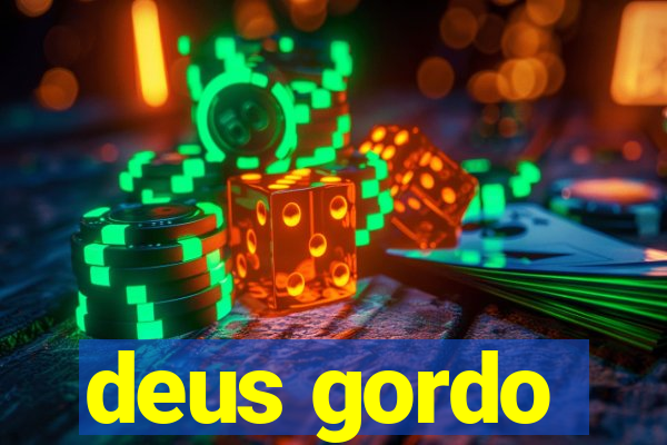 deus gordo