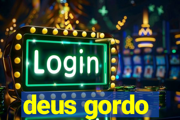 deus gordo